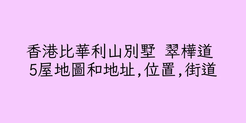 香港比華利山別墅 翠樺道 5屋地圖和地址,位置,街道