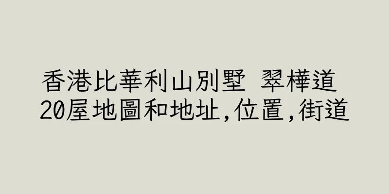香港比華利山別墅 翠樺道 20屋地圖和地址,位置,街道