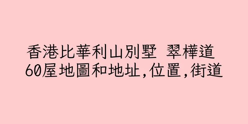 香港比華利山別墅 翠樺道 60屋地圖和地址,位置,街道