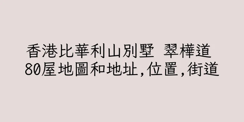 香港比華利山別墅 翠樺道 80屋地圖和地址,位置,街道