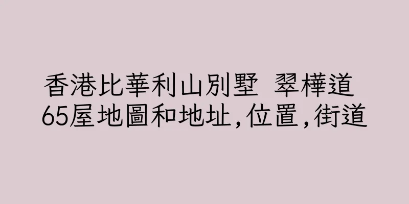 香港比華利山別墅 翠樺道 65屋地圖和地址,位置,街道
