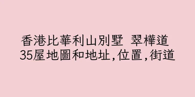 香港比華利山別墅 翠樺道 35屋地圖和地址,位置,街道