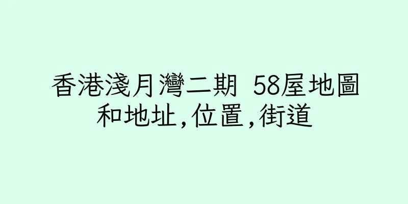 香港淺月灣二期 58屋地圖和地址,位置,街道