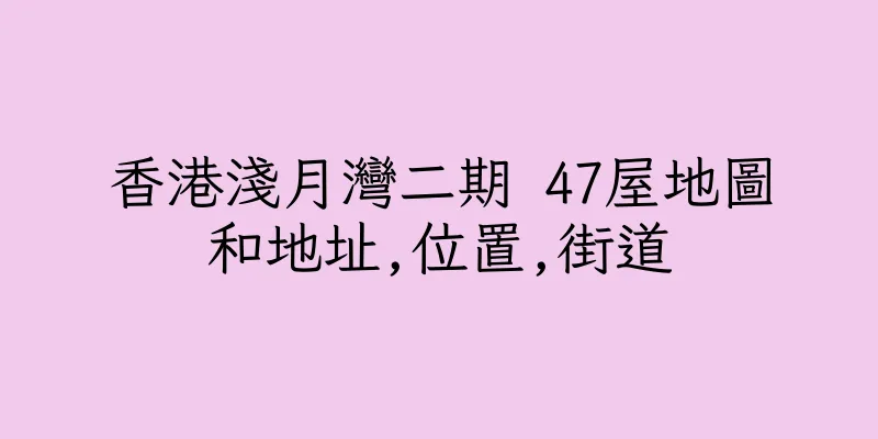 香港淺月灣二期 47屋地圖和地址,位置,街道