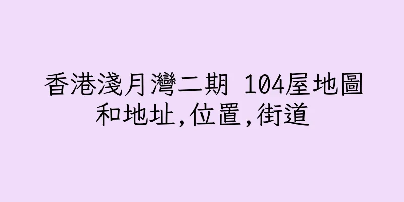 香港淺月灣二期 104屋地圖和地址,位置,街道
