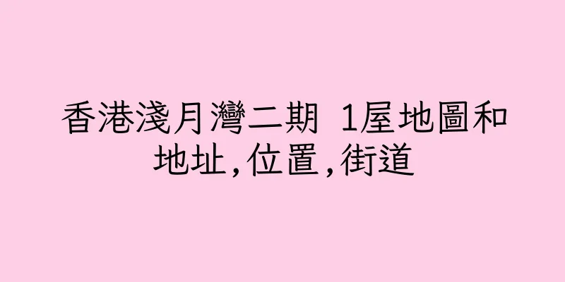 香港淺月灣二期 1屋地圖和地址,位置,街道