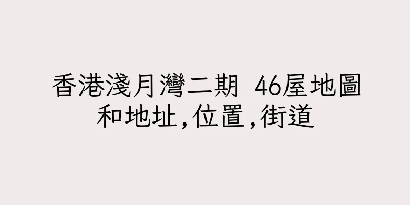 香港淺月灣二期 46屋地圖和地址,位置,街道
