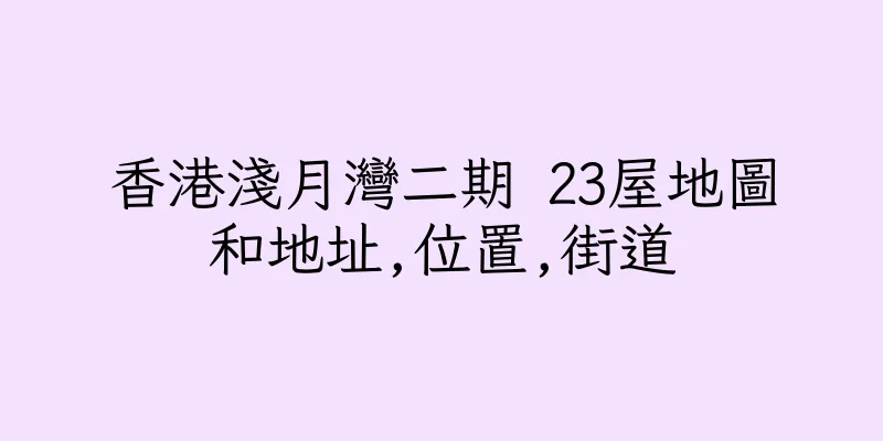 香港淺月灣二期 23屋地圖和地址,位置,街道