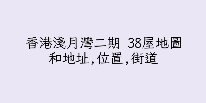 香港淺月灣二期 38屋地圖和地址,位置,街道