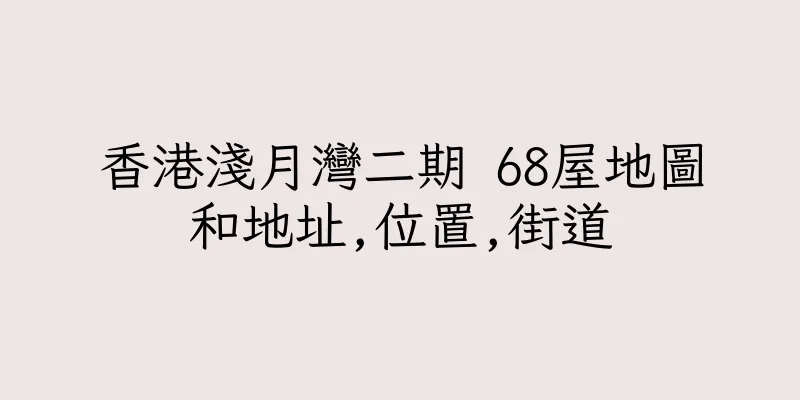 香港淺月灣二期 68屋地圖和地址,位置,街道