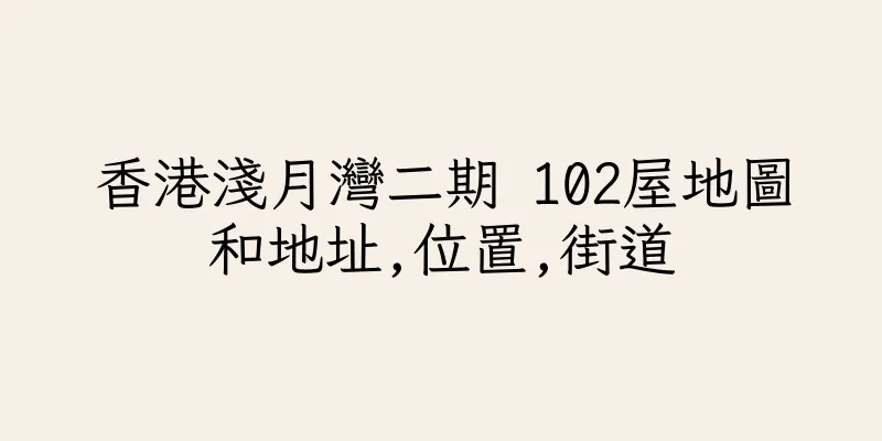 香港淺月灣二期 102屋地圖和地址,位置,街道