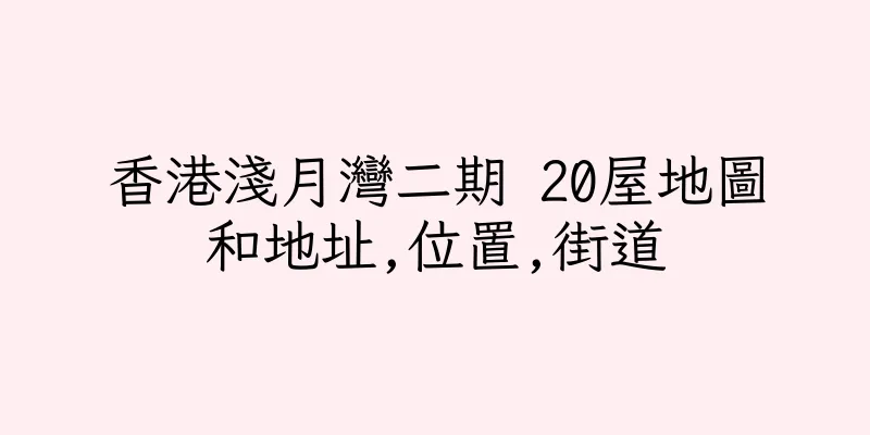 香港淺月灣二期 20屋地圖和地址,位置,街道