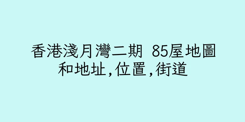 香港淺月灣二期 85屋地圖和地址,位置,街道