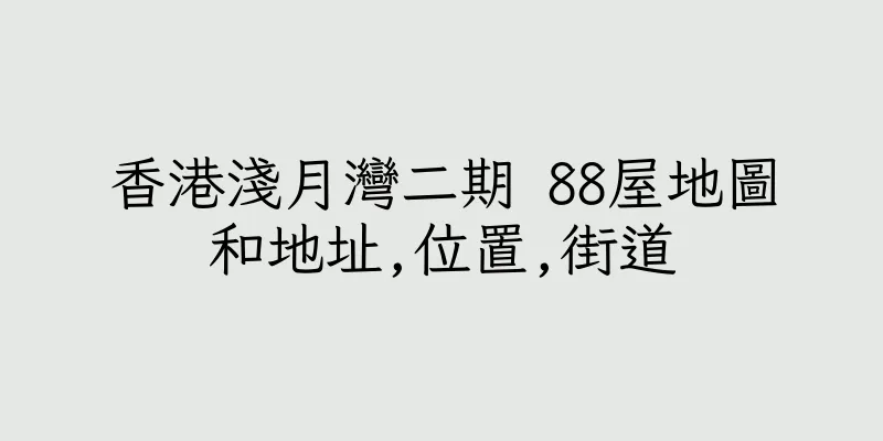 香港淺月灣二期 88屋地圖和地址,位置,街道