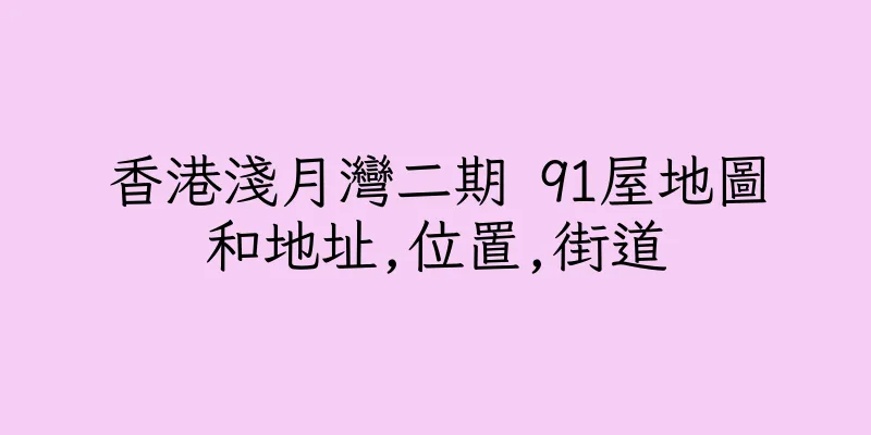 香港淺月灣二期 91屋地圖和地址,位置,街道