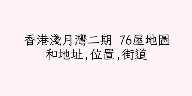 香港淺月灣二期 76屋地圖和地址,位置,街道