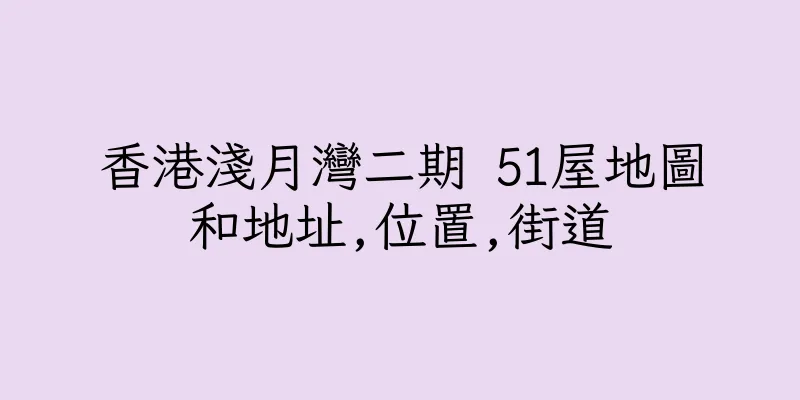 香港淺月灣二期 51屋地圖和地址,位置,街道