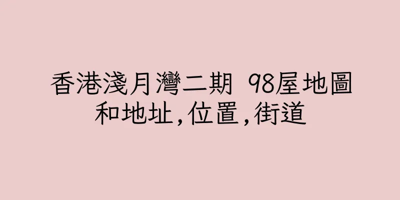 香港淺月灣二期 98屋地圖和地址,位置,街道