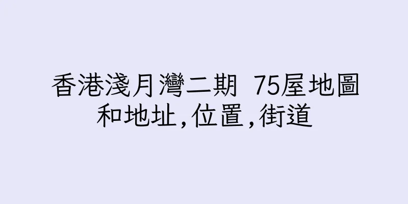 香港淺月灣二期 75屋地圖和地址,位置,街道