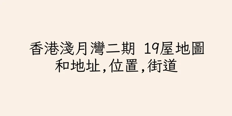 香港淺月灣二期 19屋地圖和地址,位置,街道