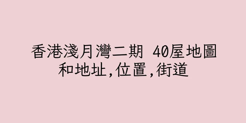 香港淺月灣二期 40屋地圖和地址,位置,街道