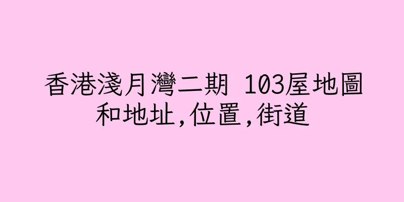 香港淺月灣二期 103屋地圖和地址,位置,街道