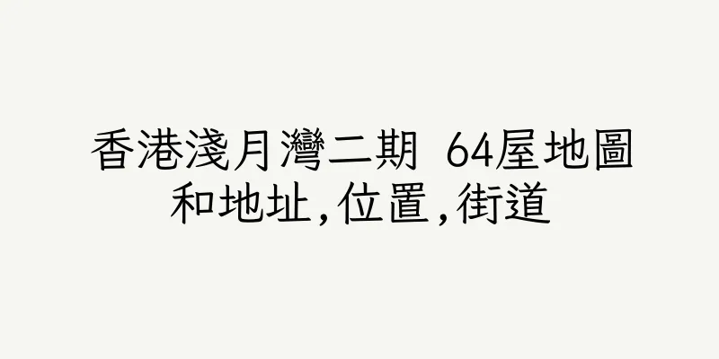 香港淺月灣二期 64屋地圖和地址,位置,街道