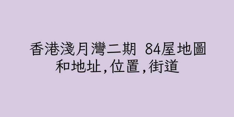 香港淺月灣二期 84屋地圖和地址,位置,街道