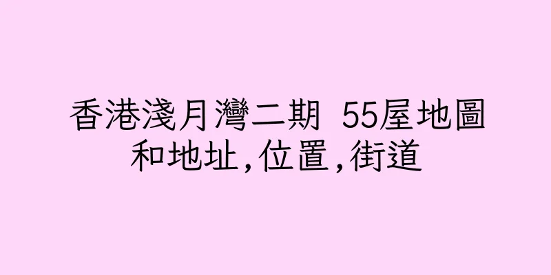 香港淺月灣二期 55屋地圖和地址,位置,街道