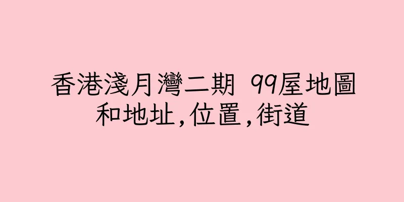 香港淺月灣二期 99屋地圖和地址,位置,街道
