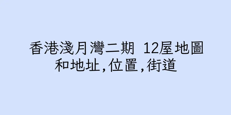 香港淺月灣二期 12屋地圖和地址,位置,街道