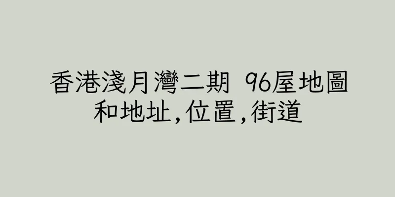 香港淺月灣二期 96屋地圖和地址,位置,街道