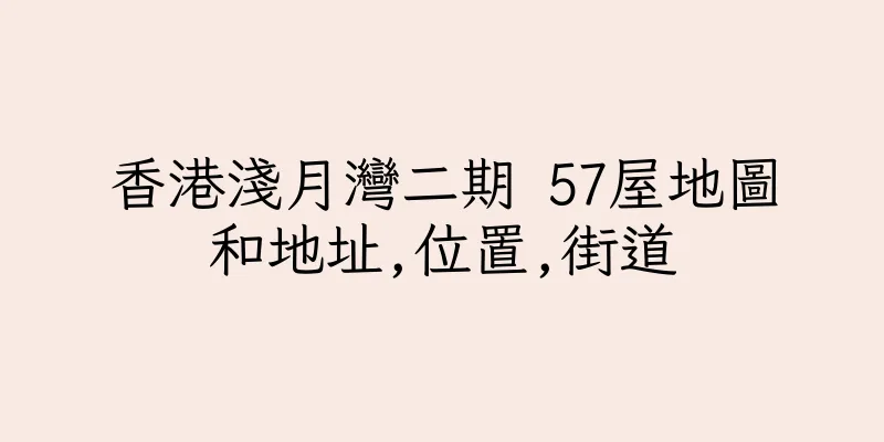 香港淺月灣二期 57屋地圖和地址,位置,街道