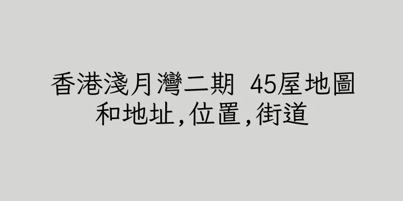 香港淺月灣二期 45屋地圖和地址,位置,街道
