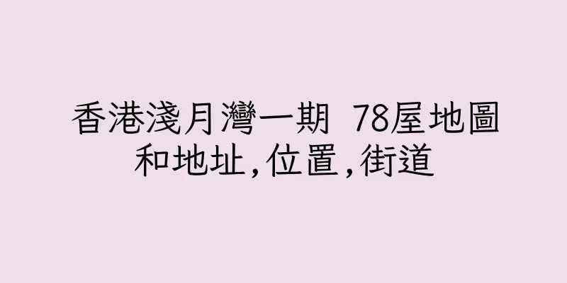 香港淺月灣一期 78屋地圖和地址,位置,街道