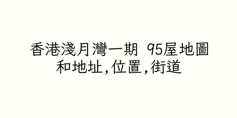 香港淺月灣一期 95屋地圖和地址,位置,街道