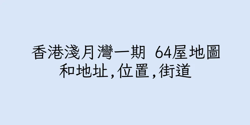 香港淺月灣一期 64屋地圖和地址,位置,街道