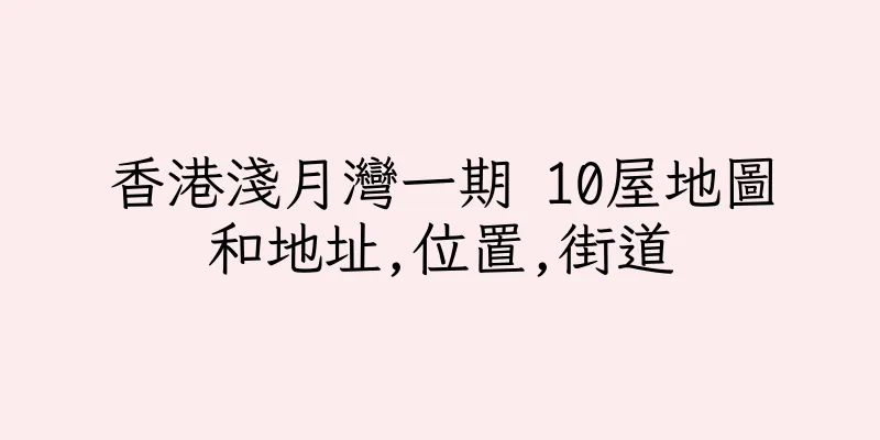 香港淺月灣一期 10屋地圖和地址,位置,街道