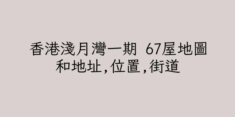 香港淺月灣一期 67屋地圖和地址,位置,街道