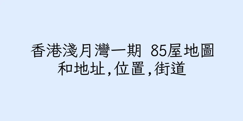 香港淺月灣一期 85屋地圖和地址,位置,街道