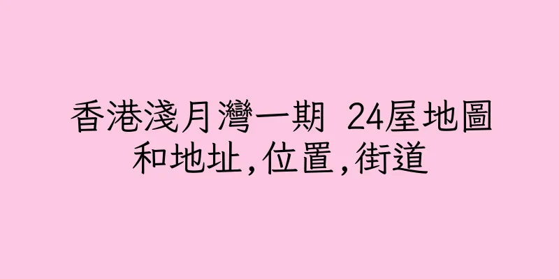 香港淺月灣一期 24屋地圖和地址,位置,街道