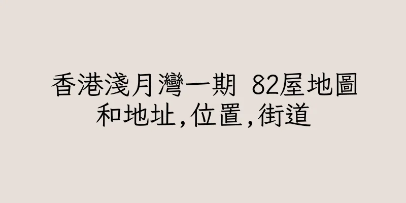 香港淺月灣一期 82屋地圖和地址,位置,街道
