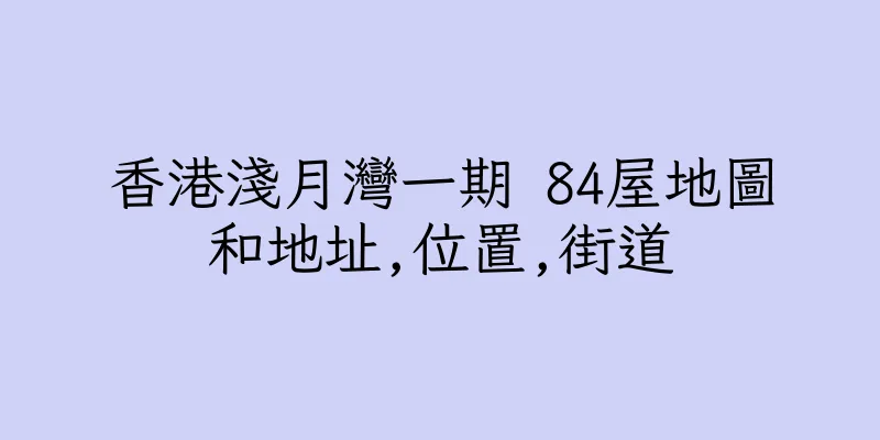 香港淺月灣一期 84屋地圖和地址,位置,街道