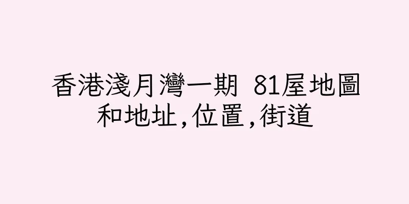 香港淺月灣一期 81屋地圖和地址,位置,街道