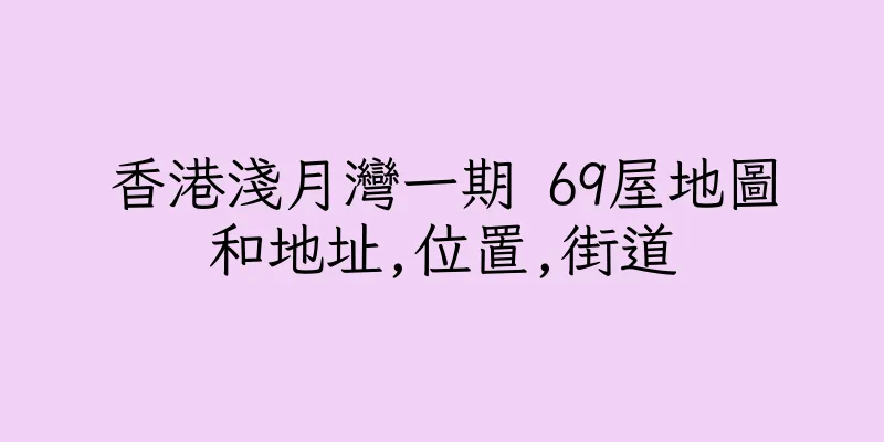 香港淺月灣一期 69屋地圖和地址,位置,街道