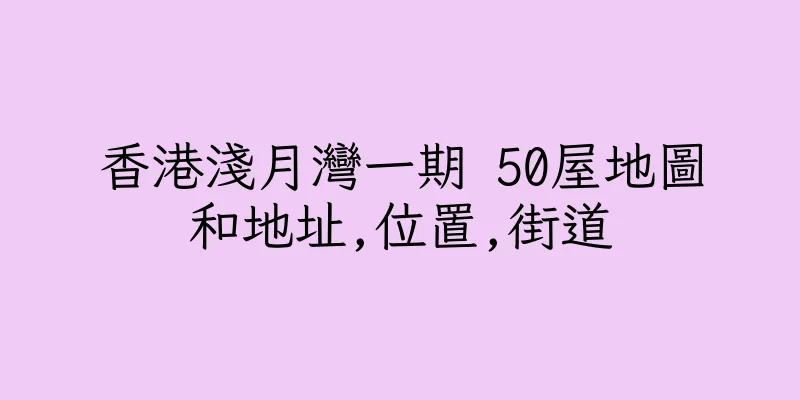 香港淺月灣一期 50屋地圖和地址,位置,街道