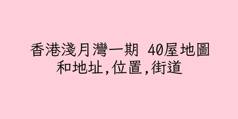 香港淺月灣一期 40屋地圖和地址,位置,街道
