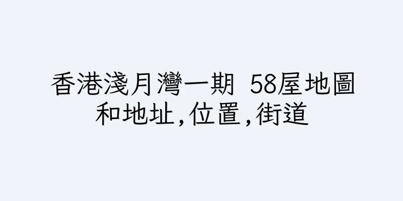 香港淺月灣一期 58屋地圖和地址,位置,街道