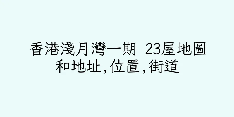 香港淺月灣一期 23屋地圖和地址,位置,街道