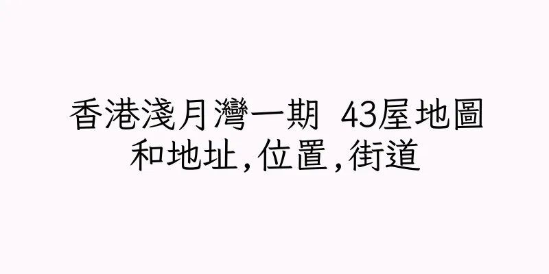 香港淺月灣一期 43屋地圖和地址,位置,街道